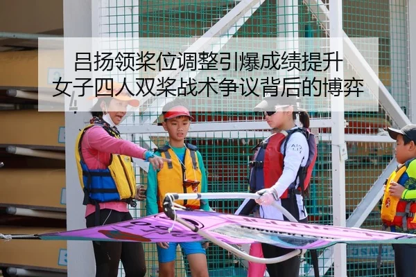吕扬领桨位调整引爆成绩提升 女子四人双桨战术争议背后的博弈