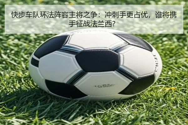 快步车队环法阵容主将之争：冲刺手更占优，谁将携手征战法兰西？