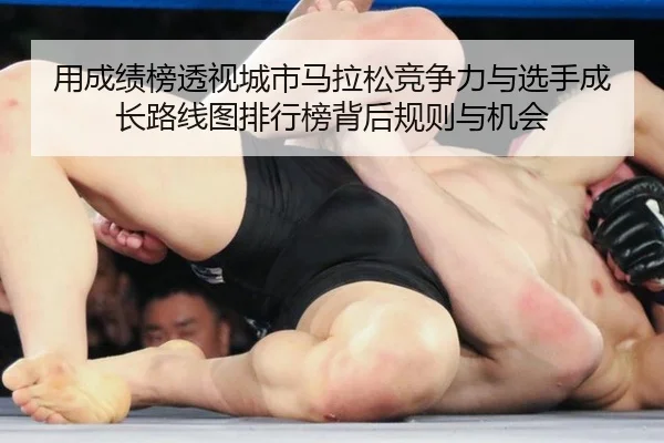 用成绩榜透视城市马拉松竞争力与选手成长路线图排行榜背后规则与机会