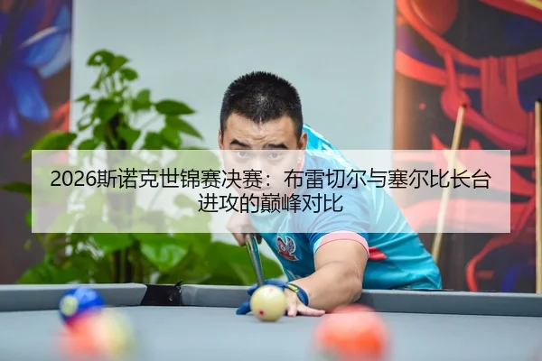 2026斯诺克世锦赛决赛：布雷切尔与塞尔比长台进攻的巅峰对比