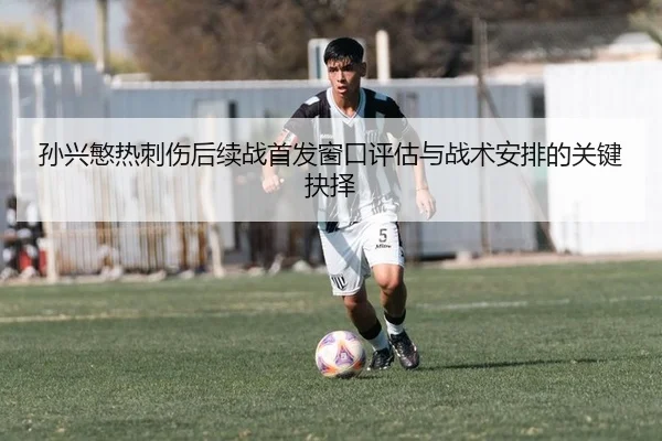孙兴慜热刺伤后续战首发窗口评估与战术安排的关键抉择